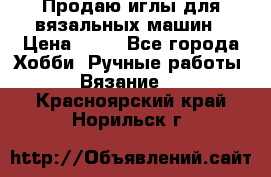 Продаю иглы для вязальных машин › Цена ­ 15 - Все города Хобби. Ручные работы » Вязание   . Красноярский край,Норильск г.